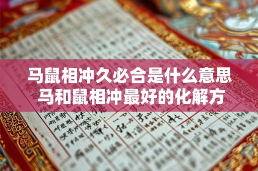 马鼠相冲久必合是什么意思 马和鼠相冲最好的化解方法