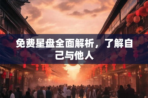 免费星盘全面解析，了解自己与他人