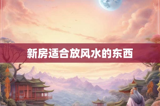 新房适合放风水的东西