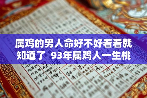 属鸡的男人命好不好看看就知道了 93年属鸡人一生桃花劫 属鸡的男人命好不好看看就知道了 93年属鸡人一生桃花劫