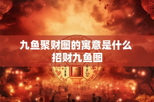 九鱼聚财图的寓意是什么 招财九鱼图
