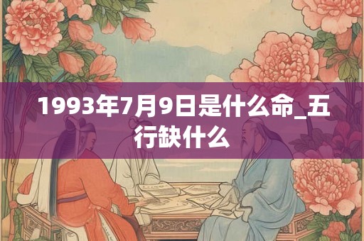 1993年7月9日是什么命_五行缺什么