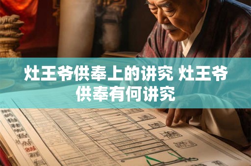 灶王爷供奉上的讲究 灶王爷供奉有何讲究