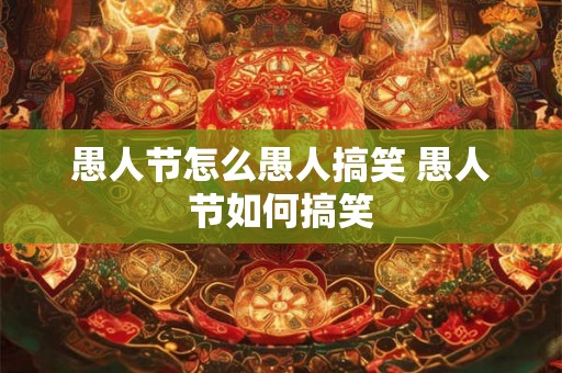 愚人节怎么愚人搞笑 愚人节如何搞笑