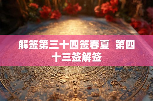 解签第三十四签春夏 第四十三签解签 解签第三十四签春夏 第四十三签解签