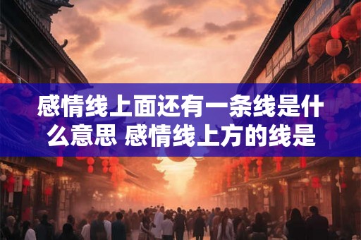 感情线上面还有一条线是什么意思 感情线上方的线是什么