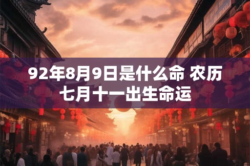 92年8月9日是什么命 农历七月十一出生命运