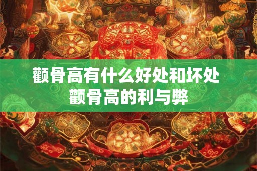 颧骨高有什么好处和坏处 颧骨高的利与弊