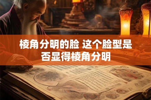 棱角分明的脸 这个脸型是否显得棱角分明