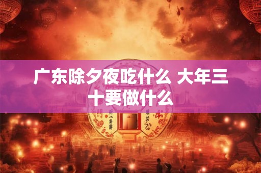 广东除夕夜吃什么 大年三十要做什么