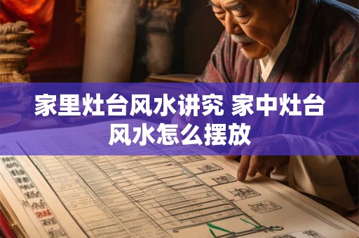 家里灶台风水讲究 家中灶台风水怎么摆放