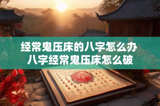 经常鬼压床的八字怎么办 八字经常鬼压床怎么破