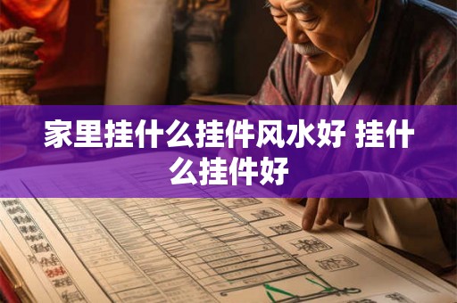 家里挂什么挂件风水好 挂什么挂件好