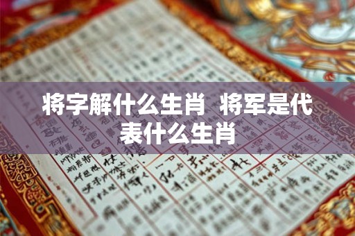 将字解什么生肖  将军是代表什么生肖