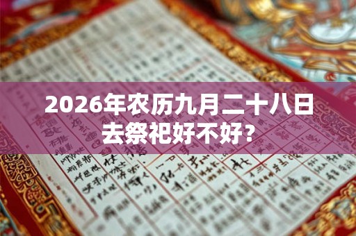 2026年农历九月二十八日去祭祀好不好？