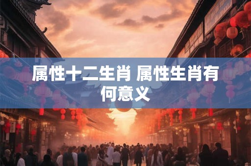 属性十二生肖 属性生肖有何意义