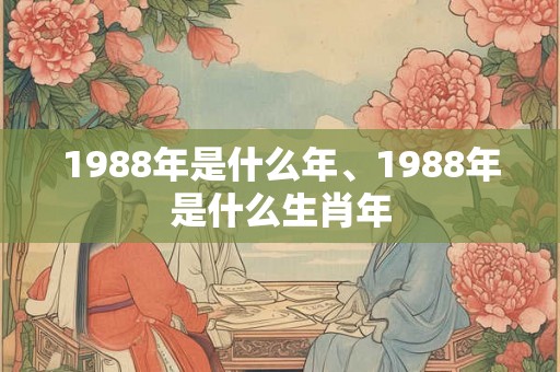 1988年是什么年、1988年是什么生肖年