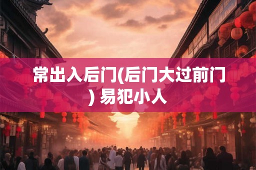 常出入后门(后门大过前门) 易犯小人