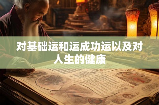 对基础运和运成功运以及对人生的健康 对基础运和运成功运以及对人生的健康