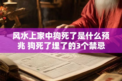 风水上家中狗死了是什么预兆 狗死了埋了的3个禁忌 风水上家中狗死了是什么预兆 狗死了埋了的3个禁忌
