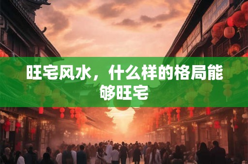 旺宅风水，什么样的格局能够旺宅