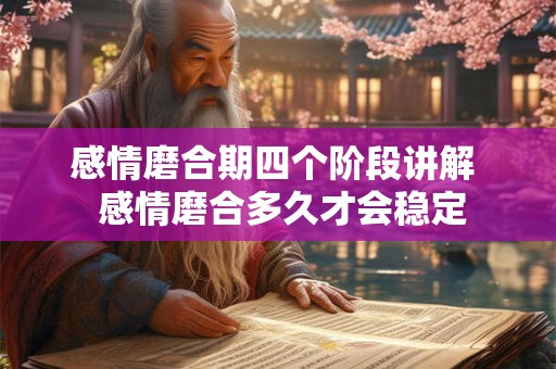 感情磨合期四个阶段讲解  感情磨合多久才会稳定