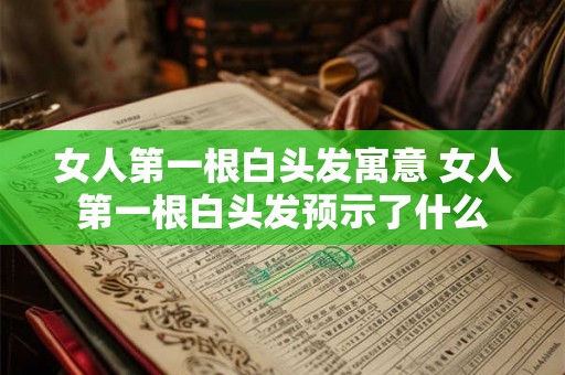 女人第一根白头发寓意 女人第一根白头发预示了什么
