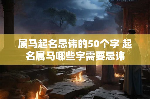 属马起名忌讳的50个字 起名属马哪些字需要忌讳