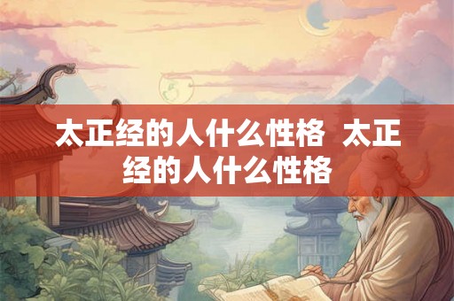 太正经的人什么性格  太正经的人什么性格