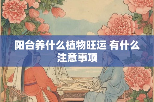 阳台养什么植物旺运 有什么注意事项