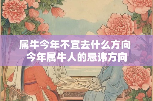 属牛今年不宜去什么方向 今年属牛人的忌讳方向