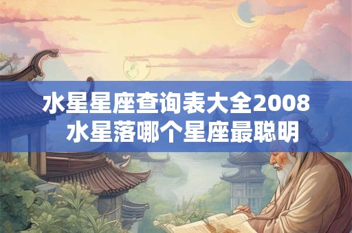 水星星座查询表大全2008  水星落哪个星座最聪明