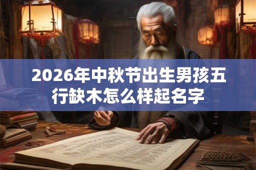 2026年中秋节出生男孩五行缺木怎么样起名字