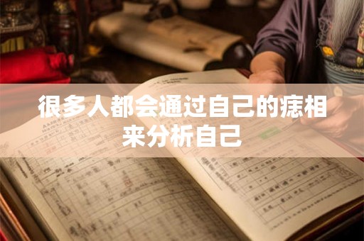 很多人都会通过自己的痣相来分析自己
