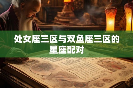 处女座三区与双鱼座三区的星座配对 处女座三区与双鱼座三区的星座配对