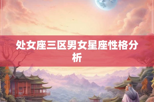 处女座三区男女星座性格分析