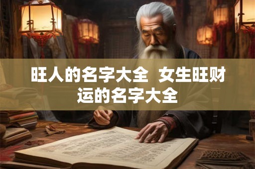 旺人的名字大全  女生旺财运的名字大全