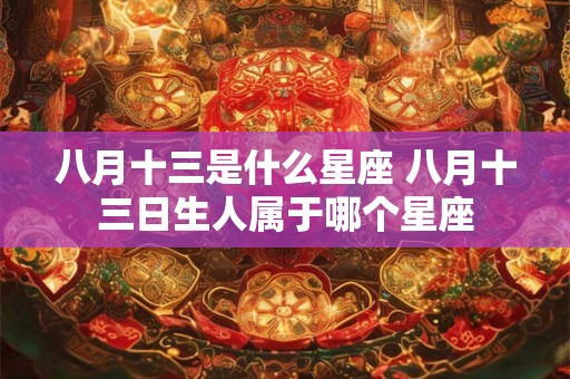 八月十三是什么星座 八月十三日生人属于哪个星座