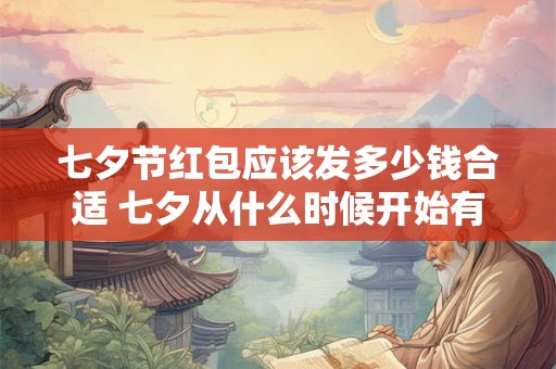七夕节红包应该发多少钱合适 七夕从什么时候开始有的