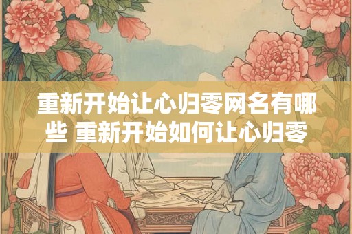 重新开始让心归零网名有哪些 重新开始如何让心归零