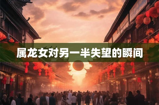 属龙女对另一半失望的瞬间