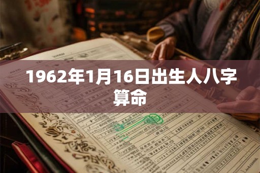 1962年1月16日出生人八字算命 1962年1月16日出生人八字算命