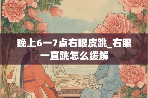 晚上6一7点右眼皮跳_右眼一直跳怎么缓解