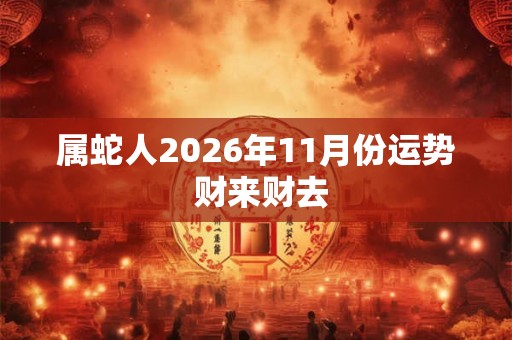 属蛇人2026年11月份运势 财来财去