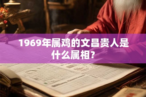 1969年属鸡的文昌贵人是什么属相？