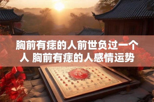 胸前有痣的人前世负过一个人 胸前有痣的人感情运势