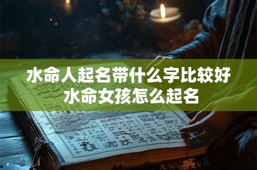 水命人起名带什么字比较好 水命女孩怎么起名