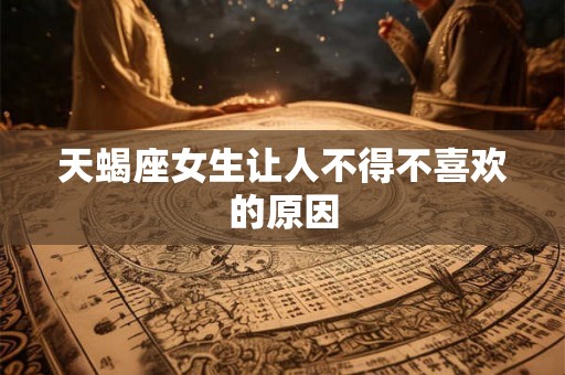 天蝎座女生让人不得不喜欢的原因
