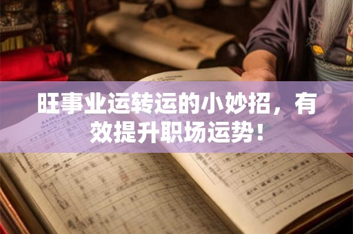 旺事业运转运的小妙招,有效提升职场运势! 旺事业运转运的小妙招,有效提升职场运势!
