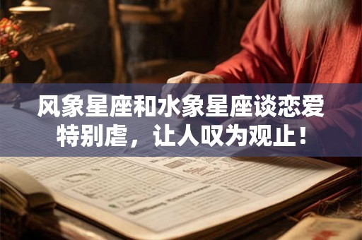 风象星座和水象星座谈恋爱特别虐，让人叹为观止！